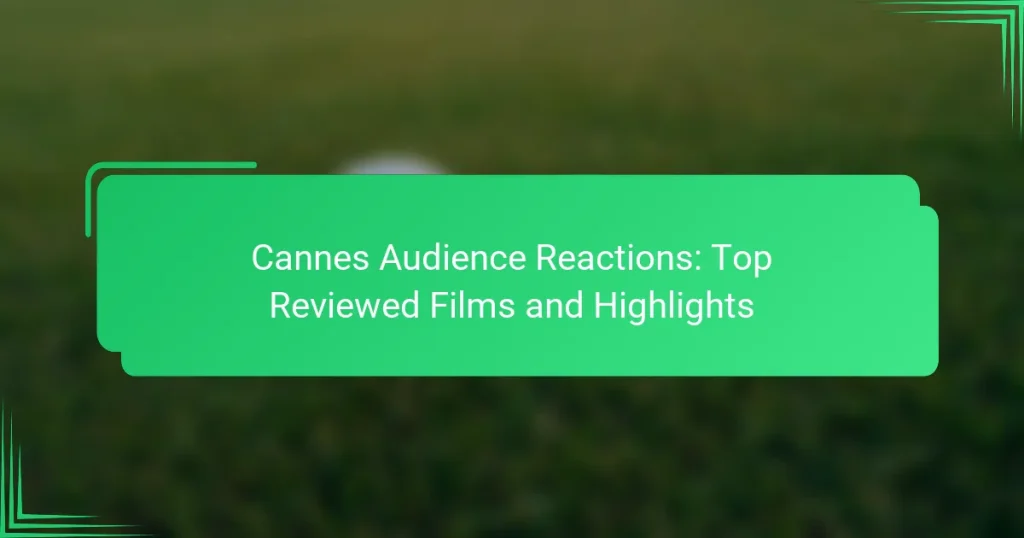Cannes Audience Reactions: Top Reviewed Films and Highlights